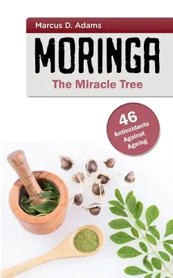 Moringa - cudowne drzewo: 46 przeciwutleniaczy przeciw starzeniu się - Moringa - The Miracle Tree: 46 Antioxidants Against Ageing