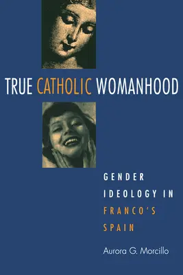 Prawdziwa katolicka kobiecość: Ideologia gender w Hiszpanii Franco - True Catholic Womanhood: Gender Ideology in Franco's Spain