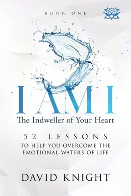 I AM I The Indweller of Your Heart - Book One: 52 lekcje, które pomogą ci pokonać emocjonalne wody życia - I AM I The Indweller of Your Heart - Book One: 52 Lessons to Help You Overcome the Emotional Waters of Life