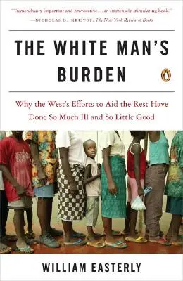 The White Man's Burden: Dlaczego wysiłki Zachodu na rzecz pomocy reszcie przyniosły tak wiele złego i tak mało dobrego? - The White Man's Burden: Why the West's Efforts to Aid the Rest Have Done So Much Ill and So Little Good