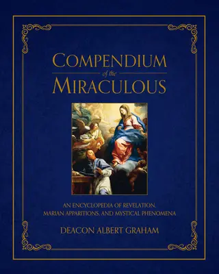Kompendium cudowności: Encyklopedia objawień, objawień maryjnych i zjawisk mistycznych - Compendium of the Miraculous: An Encyclopedia of Revelation, Marian Apparitions, and Mystical Phenomena