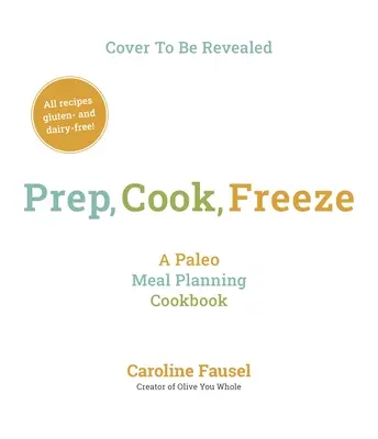 Przygotuj, gotuj, zamrażaj: Książka kucharska z planowaniem posiłków Paleo - Prep, Cook, Freeze: A Paleo Meal Planning Cookbook
