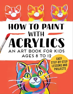 Jak malować akrylami: Książka artystyczna dla dzieci w wieku od 8 do 12 lat - How to Paint with Acrylics: An Art Book for Kids Ages 8 to 12