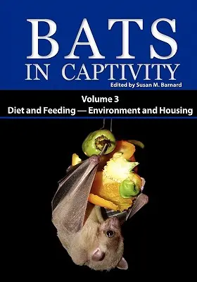 Nietoperze w niewoli: Tom 3 - Dieta i karmienie - Środowisko i mieszkanie - Bats in Captivity: Volume 3 -- Diet and Feeding - Environment and Housing