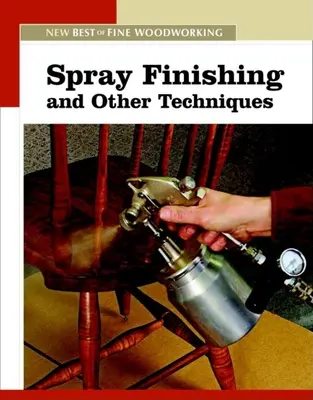 Wykańczanie natryskowe i inne techniki: The New Best of Fine Woodworking - Spray Finishing and Other Techniques: The New Best of Fine Woodworking