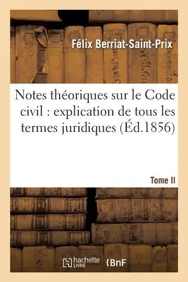 Notes Thoriques Sur Le Code Civil: Explication de Tous Les Termes Juridiques.... Tom 1 - Notes Thoriques Sur Le Code Civil: Explication de Tous Les Termes Juridiques.... Tome 1