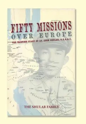 Pięćdziesiąt misji nad Europą: Dziennik wojenny porucznika Johna Shulara, USAAC - Fifty Missions over Europe: The Wartime Diary of Lt. John Shular, USAAC