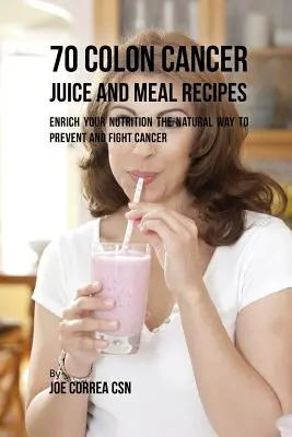 70 soków i przepisów na posiłki na raka jelita grubego: Wzbogać swoje odżywianie w naturalny sposób, aby zapobiegać i zwalczać raka - 70 Colon Cancer Juice and Meal Recipes: Enrich Your Nutrition the Natural Way to Prevent and Fight Cancer