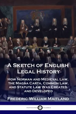 Szkic angielskiej historii prawa: Jak powstawało i rozwijało się prawo normańskie i średniowieczne, Magna Carta, prawo zwyczajowe i prawo stanowione - A Sketch of English Legal History: How Norman and Medieval Law, the Magna Carta, Common Law and Statute Law Was Created and Developed