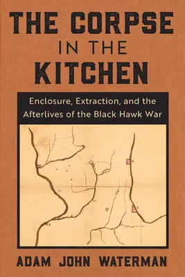 Zwłoki w kuchni: Zamknięcie, ekstrakcja i życie po wojnie z Czarnym Jastrzębiem - The Corpse in the Kitchen: Enclosure, Extraction, and the Afterlives of the Black Hawk War