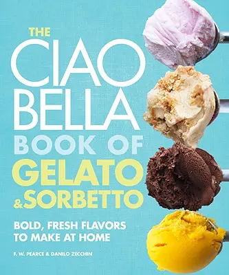 The Ciao Bella Book of Gelato and Sorbetto: Bold, Fresh Flavors to Make at Home: Książka kucharska - The Ciao Bella Book of Gelato and Sorbetto: Bold, Fresh Flavors to Make at Home: A Cookbook