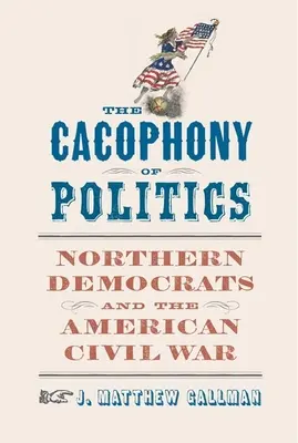 Kakofonia polityki: Północni Demokraci i amerykańska wojna secesyjna - The Cacophony of Politics: Northern Democrats and the American Civil War