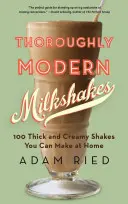 Całkowicie nowoczesne koktajle mleczne: 100 gęstych i kremowych koktajli, które możesz zrobić w domu - Thoroughly Modern Milkshakes: 100 Thick and Creamy Shakes You Can Make at Home