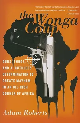 The Wonga Coup: Broń, bandyci i bezwzględna determinacja, by wywołać chaos w bogatym w ropę zakątku Afryki - The Wonga Coup: Guns, Thugs, and a Ruthless Determination to Create Mayhem in an Oil-Rich Corner of Africa