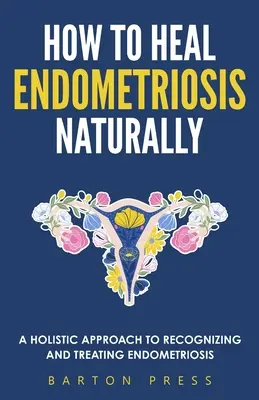 Jak naturalnie wyleczyć endometriozę: Holistyczne podejście do rozpoznawania i leczenia endometriozy - How to Heal Endometriosis Naturally: A Holistic Approach to Recognizing and Treating Endometriosis