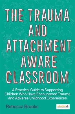 The Trauma and Attachment-Aware Classroom: Praktyczny przewodnik po wspieraniu dzieci, które doświadczyły traumy i niekorzystnych doświadczeń w dzieciństwie - The Trauma and Attachment-Aware Classroom: A Practical Guide to Supporting Children Who Have Encountered Trauma and Adverse Childhood Experiences