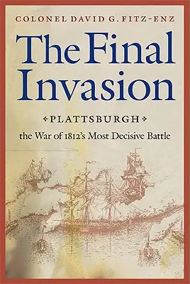 Ostateczna inwazja: Plattsburgh, najbardziej decydująca bitwa wojny 1812 roku - Final Invasion: Plattsburgh, the War of 1812's Most Decisive Battle