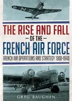 Powstanie i upadek francuskich sił powietrznych: Francuskie operacje lotnicze i strategia 1900-1940 - The Rise and Fall of the French Air Force: French Air Operations and Strategy 1900-1940