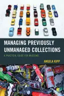 Zarządzanie wcześniej niezarządzanymi kolekcjami: Praktyczny przewodnik dla muzeów - Managing Previously Unmanaged Collections: A Practical Guide for Museums