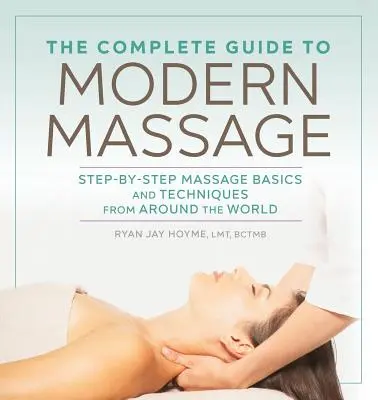 Kompletny przewodnik po nowoczesnym masażu: Podstawy i techniki masażu krok po kroku z całego świata - The Complete Guide to Modern Massage: Step-By-Step Massage Basics and Techniques from Around the World