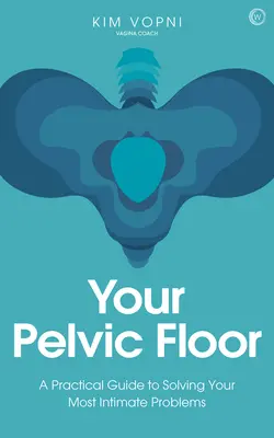 Twoje dno miednicy: Praktyczny przewodnik po rozwiązywaniu najbardziej intymnych problemów - Your Pelvic Floor: A Practical Guide to Solving Your Most Intimate Problems