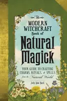 Nowoczesna księga magii naturalnej: Twój przewodnik po tworzeniu uroków, rytuałów i zaklęć ze świata przyrody - The Modern Witchcraft Book of Natural Magick: Your Guide to Crafting Charms, Rituals, and Spells from the Natural World