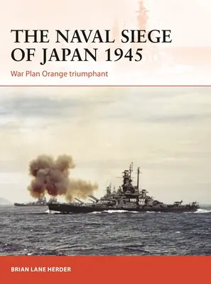 Oblężenie Japonii przez marynarkę wojenną w 1945 roku: Wojenny plan Orange triumfuje - The Naval Siege of Japan 1945: War Plan Orange Triumphant