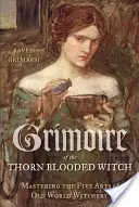 Grimoire of the Thorn-Blooded Witch: Opanowanie pięciu sztuk czarnoksięstwa Starego Świata - Grimoire of the Thorn-Blooded Witch: Mastering the Five Arts of Old World Witchery