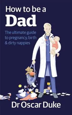 Jak zostać tatą - najlepszy przewodnik po ciąży, porodzie i brudnych pieluchach - How to Be a Dad - The ultimate guide to pregnancy, birth & dirty nappies