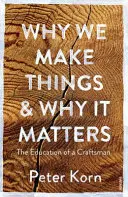 Dlaczego tworzymy rzeczy i dlaczego ma to znaczenie - Edukacja rzemieślnika - Why We Make Things and Why it Matters - The Education of a Craftsman