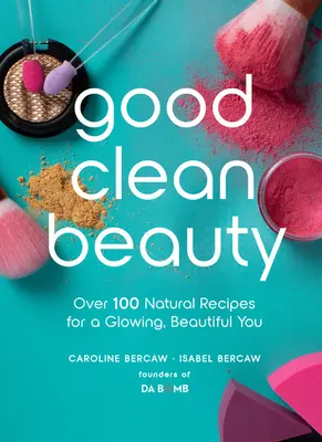 Good Clean Beauty: Ponad 100 naturalnych przepisów na promienny, piękny wygląd - Good Clean Beauty: Over 100 Natural Recipes for a Glowing, Beautiful You