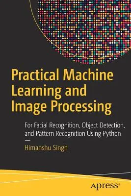 Praktyczne uczenie maszynowe i przetwarzanie obrazu: Rozpoznawanie twarzy, wykrywanie obiektów i rozpoznawanie wzorców przy użyciu Pythona - Practical Machine Learning and Image Processing: For Facial Recognition, Object Detection, and Pattern Recognition Using Python
