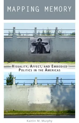 Mapowanie pamięci: Wizualność, afekt i ucieleśniona polityka w obu Amerykach - Mapping Memory: Visuality, Affect, and Embodied Politics in the Americas