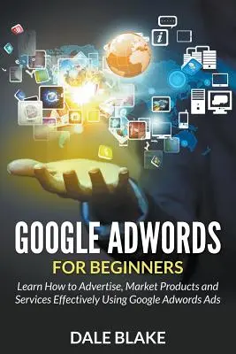 Google Adwords dla początkujących: Dowiedz się, jak skutecznie reklamować, sprzedawać produkty i usługi za pomocą reklam Google Adwords - Google Adwords For Beginners: Learn How to Advertise, Market Products and Services Effectively Using Google Adwords Ads