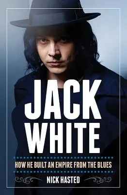 Nick Hasted: Jack White - jak zbudował imperium z bluesa - Nick Hasted: Jack White - How He Built an Empire from the Blues