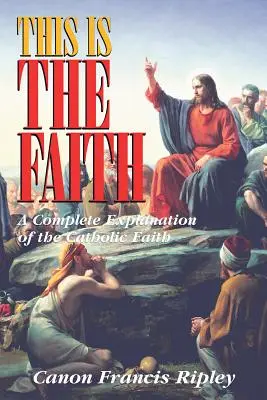 This Is the Faith: Kompletne wyjaśnienie wiary katolickiej - This Is the Faith: A Complete Explanation of the Catholic Faith