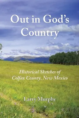 Out in God's Country: Szkice historyczne hrabstwa Colfax w Nowym Meksyku - Out in God's Country: Historical Sketches of Colfax County, New Mexico