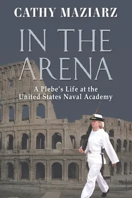 In the Arena: Życie ucznia w Akademii Marynarki Wojennej Stanów Zjednoczonych - In the Arena: A Plebe's Life at the United States Naval Academy