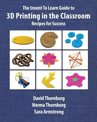The Invent To Learn Guide to 3D Printing in the Classroom: Przepisy na sukces - The Invent To Learn Guide to 3D Printing in the Classroom: Recipes for Success