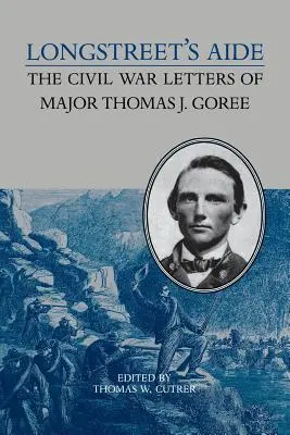 Longstreet's Aide: Listy majora Thomasa J. Goree z czasów wojny secesyjnej - Longstreet's Aide: The Civil War Letters of Major Thomas J Goree