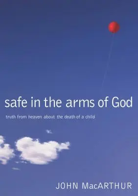 Bezpieczny w ramionach Boga: Prawda z nieba o śmierci dziecka - Safe in the Arms of God: Truth from Heaven about the Death of a Child