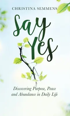 Say Yes: Odkrywanie celu, spokoju i obfitości w codziennym życiu - Say Yes: Discovering Purpose, Peace and Abundance in Daily Life