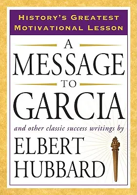 Wiadomość do Garcii: I inne klasyczne pisma o sukcesie - A Message to Garcia: And Other Classic Success Writings