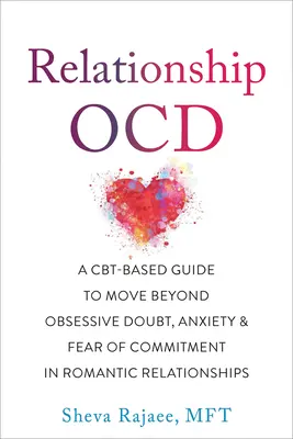 Związek Ocd: Przewodnik oparty na Cbt, aby wyjść poza obsesyjne wątpliwości, niepokój i strach przed zaangażowaniem w romantyczne relacje - Relationship Ocd: A Cbt-Based Guide to Move Beyond Obsessive Doubt, Anxiety, and Fear of Commitment in Romantic Relationships