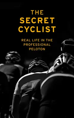 The Secret Cyclist: Prawdziwe życie kolarza w zawodowym peletonie - The Secret Cyclist: Real Life as a Rider in the Professional Peloton