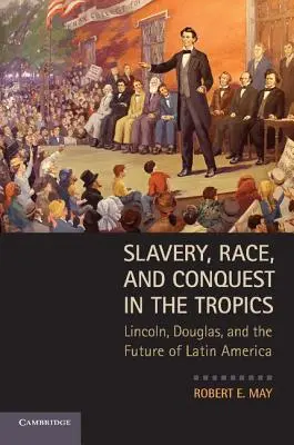 Niewolnictwo, rasa i podbój w tropikach: Lincoln, Douglas i przyszłość Ameryki Łacińskiej - Slavery, Race, and Conquest in the Tropics: Lincoln, Douglas, and the Future of Latin America