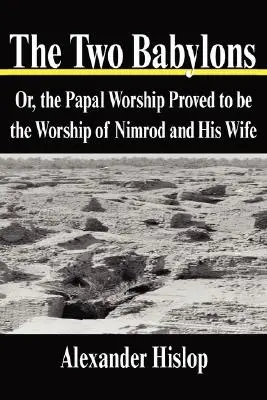 Dwa Babilony: Albo kult papieski udowodniony jako kult Nimroda i jego żony - The Two Babylons: Or, the Papal Worship Proved to be the Worship of Nimrod and His Wife