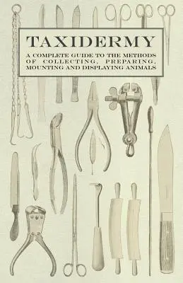 Taksydermia - Kompletny przewodnik po metodach zbierania, przygotowywania, montażu i eksponowania zwierząt - Taxidermy - A Complete Guide to the Methods of Collecting, Preparing, Mounting and Displaying Animals