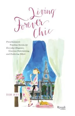 Living Forever Chic: Ponadczasowe sekrety Francuzek dla codziennej elegancji, łaskawej rozrywki i trwałego uroku - Living Forever Chic: Frenchwomen's Timeless Secrets for Everyday Elegance, Gracious Entertaining, and Enduring Allure