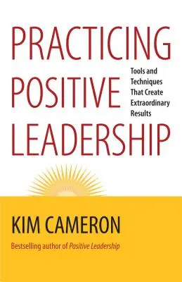 Praktykowanie pozytywnego przywództwa: Narzędzia i techniki, które tworzą niezwykłe wyniki - Practicing Positive Leadership: Tools and Techniques That Create Extraordinary Results